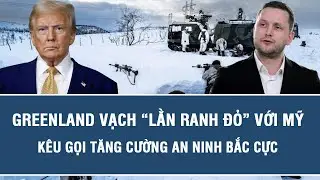 Động thái nóng: Greenland vạch “lằn ranh đỏ” với Mỹ, kêu gọi tăng cường an ninh Bắc Cực