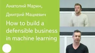 039. How to build a defensible business in machine learning &mdash; Анатолий Марин, Дмитрий Мацкевич