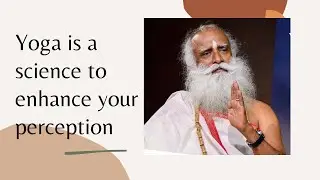 Yoga is a science to enhance your perception Sadhguru