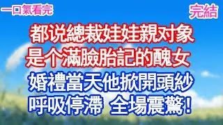 都说總裁娃娃親对象是个滿臉胎記的醜女婚禮當天他掀開頭紗 呼吸停滯，全場震驚！#愛情#爽文#故事分享