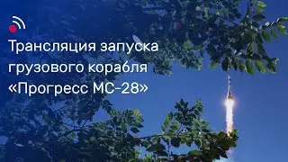 Трансляция запуска грузового корабля &laquo;Прогресс МС-28&raquo;
