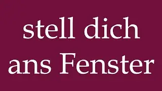How to Pronounce ''stell dich ans Fenster'' (stand at the window) Correctly in German