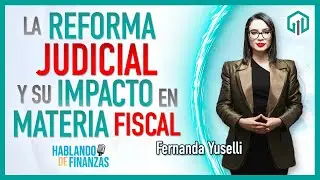 LA REFORMA JUDICIAL Y SU IMPACTO EN MATERIA FISCAL | HABLANDO DE FINANZAS | Fernanda Yuselli