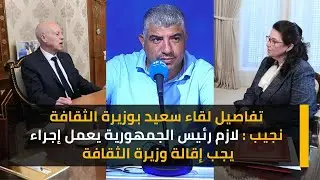 تفاصيل لقاء سعيد بوزيرة الثقافة ..نجيب : لازم رئيس الجمهورية يعمل إجراء ..يجب إقالة وزيرة الثقافة