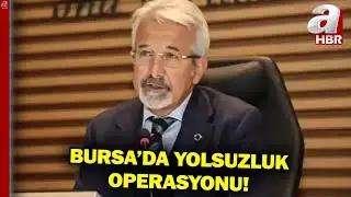 Bursa'da Yolsuzluk Operasyonu... Eski Nilüfer Belediye Başkanı Gözaltına Alındı! | A Haber