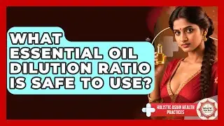 What Essential Oil Dilution Ratio Is Safe To Use? - Holistic Asian Health Practices