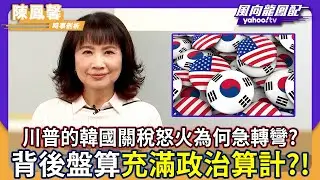 川普的韓國關稅怒火為何急轉彎？陳鳳馨指背後盤算充滿政治算計！【#風向龍鳳配】