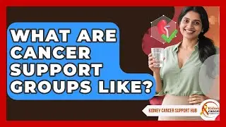 What Are Cancer Support Groups Like? - Kidney Cancer Support Hub