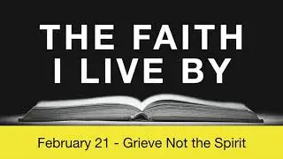 The Faith I Live By, February 21 - Grieve Not The Spirit