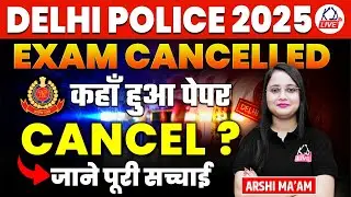 DELHI POLICE EXAM 2025 | EXAM CANCELLED | कहाँ हुआ पेपर CANCEL ? जाने पूरी सच्चाई | By Arshi Mam