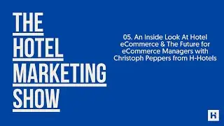 05. An Inside Look At Hotel eCommerce and The Future with Christoph Peppers from H-Hotels