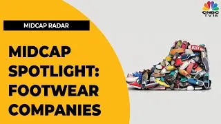 Midcap Spotlight: Mangalam Maloo Decodes Footwear Companies | Midcap Radar | CNBC-TV18