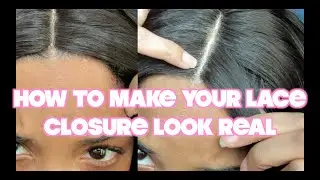 HOW TO MAKE YOUR LACE CLOSURE LOOK REAL