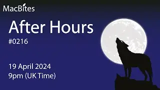 MacBites After Hours - 0216 - 19 April 2024