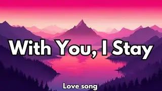 With You, I Stay | Emotional Romantic Love Song 💋 Lyrics