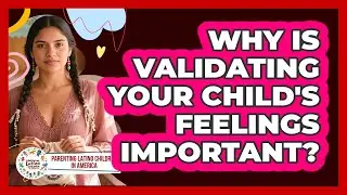 Why Is Validating Your Child's Feelings Important?