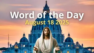 August 18, 2025 &ndash; Word of the Day, Gospel & Pope&rsquo;s Reflection