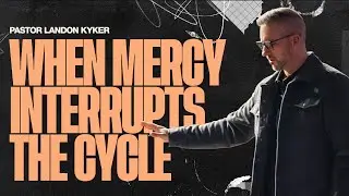 When Mercy Interrupts the Cycle | Pastor Landon Kyker
