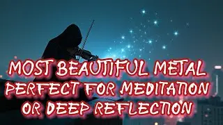 Most Beautiful Metal | Perfect For Meditation or Deep Reflection | Dark Metal | Gothic Metal | Doom