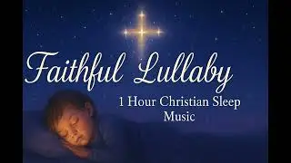Faithful Lullaby – 1 Hour Christian Sleep Music | Peaceful Rest, Prayer & Healing in God’s Presence