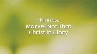 Marvel Not That Christ in Glory - Hymn 552