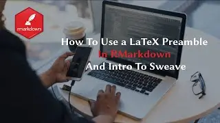 How To Use a LaTeX Preamble In RMarkdown, And Intro To Sweave