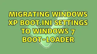 Migrating Windows XP BOOT.INI Settings to Windows 7 Boot-loader (4 Solutions!!)