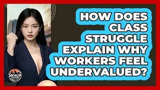 How Does Class Struggle Explain Why Workers Feel Undervalued? - Socialism Explained