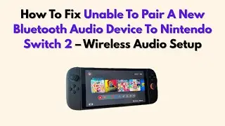 How To Fix Unable To Pair A New Bluetooth Audio Device To Nintendo Switch 2 &ndash; Wireless Audio Setup