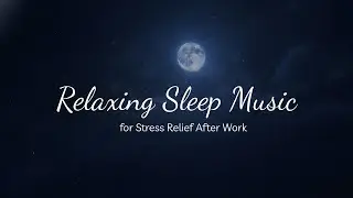 Relax. Deep Rest After Work. Relaxing Sleep Music. Relaxing Sleep Music for Stress Relief After Work