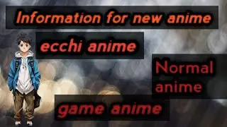 Information for new anime ecchi anime, normal anime, game anime.