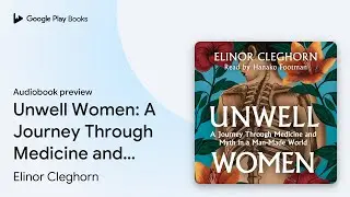Unwell Women: A Journey Through Medicine and&hellip; by Elinor Cleghorn &middot; Audiobook preview