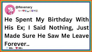 He Spent My Birthday With His Ex; I Said Nothing, Just Made Sure He Saw Me Leave Forever...