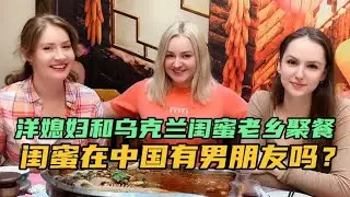 洋媳妇和乌克兰闺蜜老乡聚餐，两眼泪汪汪，闺蜜在中国有男朋友吗