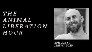 The Animal Liberation Hour /// Episode 60 - Jeremy Loeb