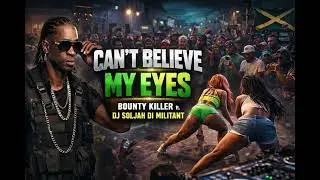 Can&rsquo;t Believe Mi Eyes - Bounty Killer ft. Dj Soljah Di Militant 