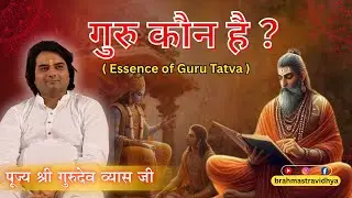 गुरु कौन है? | Real Meaning of Guru Tatva | गुरु का रहस्य और महत्व | Gurudev Vyas Ji