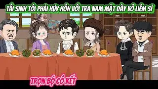 Tái Sinh Tôi Phải Hủy Hôn Với Tra Nam Mặt Dày Vô Liêm Sỉ | FULL BỘ CÓ KẾT | Nghiệp Vietsub
