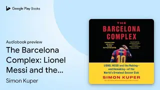 The Barcelona Complex: Lionel Messi and the&hellip; by Simon Kuper &middot; Audiobook preview