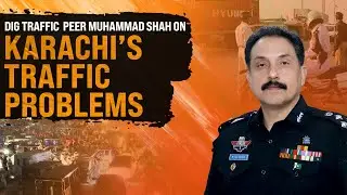 DIG Traffic Peer Muhammad Shah Reveals Causes of Karachi’s Traffic Problems | Karachi