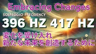 【ブロックの解放と変容】ソルフェジオ周波数サウンド 396 Hzと417 Embracing Changes: Hz| ブロックを解放し、新たな未来を創造する