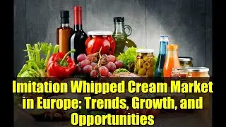 Imitation Whipped Cream Market in Europe: Trends, Growth, and Opportunities