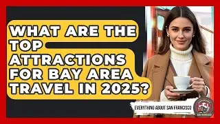 What Are the Top Attractions for Bay Area Travel in 2025? - Everything About San Francisco