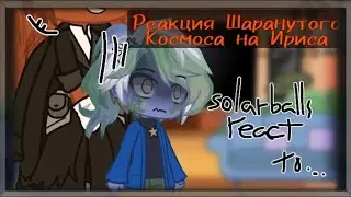 Реакция Шаранутого Космоса на Ириса | Solarballs react to the Iris | RU/ENG