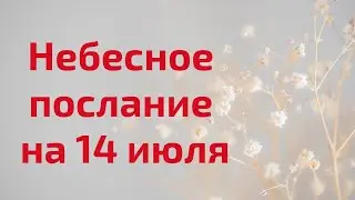 Небесное послание на 14 июля. Трудности завершаются.