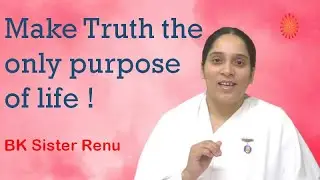 Make Truth the only purpose of life ! by BK Sister Renu