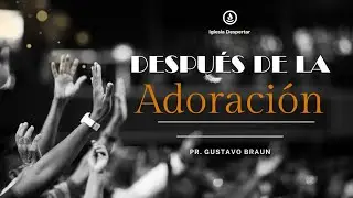 Después de la adoración | Pr Gustavo Braun | Iglesia Despertar