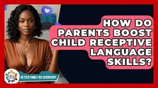 How Do Parents Boost Child Receptive Language Skills? - Better Family Relationships