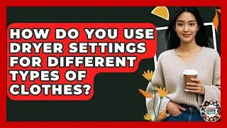 How Do You Use Dryer Settings For Different Types Of Clothes? - Teenager Guide to Life