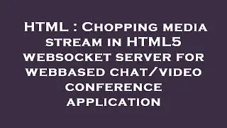 HTML : Chopping media stream in HTML5 websocket server for webbased chat/video conference applicatio
